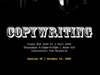 Copywriting
    Class #LS 3240 01 | Fall 2009
  Thursdays 6:30pm–9:00pm | Room 434
       Instructor: Tim Brunelle

    Session #8 | October 15, 2009
 