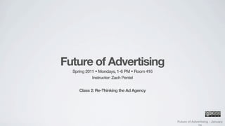 Future of Advertising
  Spring 2011 • Mondays, 1-6 PM • Room 416
            Instructor: Zach Pentel


     Class 2: Re-Thinking the Ad Agency




                                             Future of Advertising - January
 