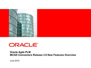 Oracle Agile PLM  MCAD Connectors Release 3.0   New Features Overview June 2010   