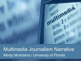 Multimedia Journalism Narrative
Mindy McAdams / University of Florida
 