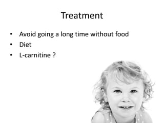 Treatment
• Avoid going a long time without food
• Diet
• L-carnitine ?
 