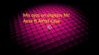 Mis ojos un espejos Mc
Aese ft Alfret Cave
 