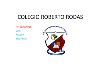 COLEGIO ROBERTO RODAS
INTEGRANTES:
LUIS
KLEBER
EDUARDO
 