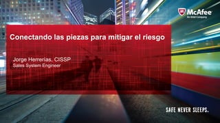 Conectando las piezas para mitigar el riesgo
Jorge Herrerías, CISSP
Sales System Engineer

 
