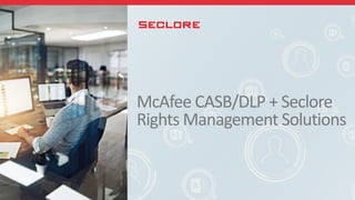 McAfee CASB/DLP + Seclore
Rights Management Solutions
 
