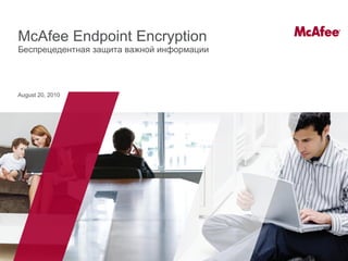 McAfee Endpoint Encryption
Беспрецедентная защита важной информации




August 20, 2010
 