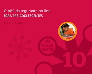 O ABC da segurança on-line
para pré-adolescentes

8 a 12 anos




                     pré-
                    Adoles-




                              10
                    Centes




                                       20
                              etapas
 