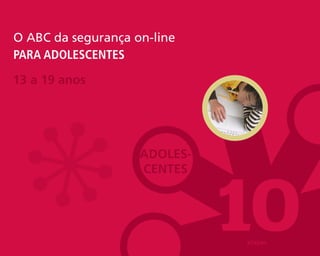 O ABC da segurança on-line
para adolescentes

13 a 19 anos




                    Adoles-




                              10
                    Centes



                                       24
                              etapas
 