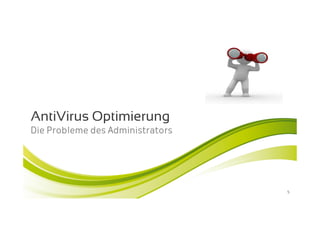 AntiVirus Optimierung
Die Probleme des Administrators




                                  5
 