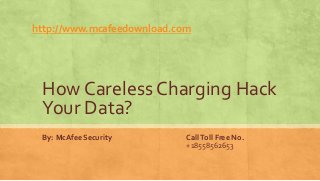 How Careless Charging Hack
Your Data?
By: McAfee Security CallToll Free No.
+18558562653
http://www.mcafeedownload.com
 