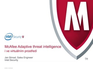 .
McAfee Confidential
McAfee Adaptive threat intelligence
i ve virtuálním prostředí
Jan Strnad, Sales Engineer
Intel Security
 