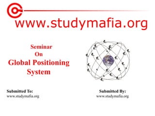 www.studymafia.org
Submitted To: Submitted By:
www.studymafia.org www.studymafia.org
Seminar
On
Global Positioning
System
 