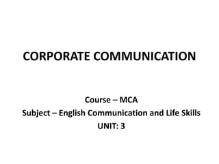 CORPORATE COMMUNICATION
Course – MCA
Subject – English Communication and Life Skills
UNIT: 3
 