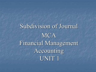 Subdivision of Journal
MCA
Financial Management
Accounting
UNIT 1
 