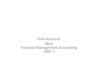 Final Accounts
MCA
Financial Management Accounting
UNIT 2
 