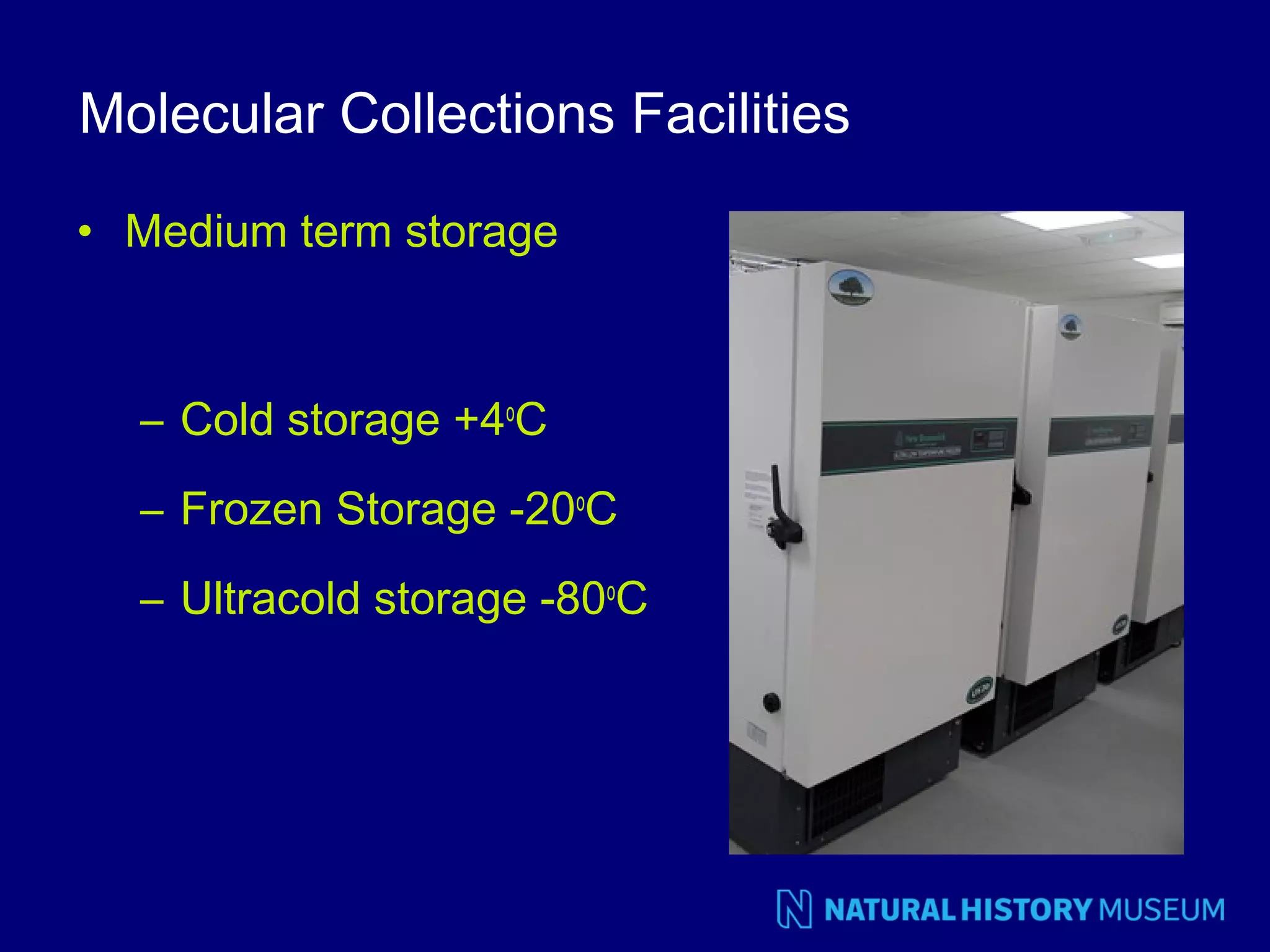 Molecular Collections Facilities
• Medium term storage

– Cold storage +4oC
– Frozen Storage -20oC
– Ultracold storage -80oC

 
