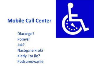 Mobile Call Center Dlaczego? Pomysł Jak? Następne kroki Kiedy i za ile? Podsumowanie 