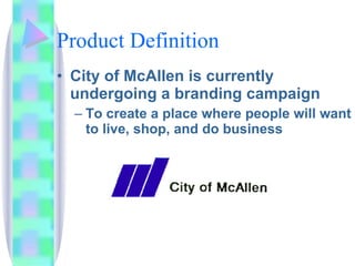 Product Definition City of McAllen is currently undergoing a branding campaign To create a place where people will want to live, shop, and do business  