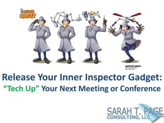 Release Your Inner Inspector Gadget:
“Tech Up” Your Next Meeting or Conference

 