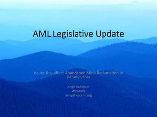 AML Legislative Update
Issues that affect Abandoned Mine Reclamation in
Pennsylvania
Andy McAllister
WPCAMR
andy@wpcamr.org
 