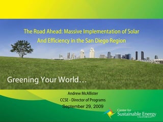 The Road Ahead: Massive Implementation of Solar And Efficiency in the San Diego Region Andrew McAllister CCSE - Director of Programs September 29, 2009 