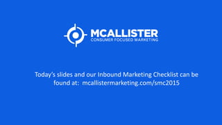 …
Today’s slides and our Inbound Marketing Checklist can be
found at: mcallistermarketing.com/smc2015
 