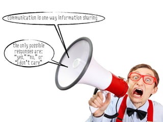 communication is one-way information sharing



  the only possible
   responses are:
   “yes,” “no,” or
   “I don’t care”
 