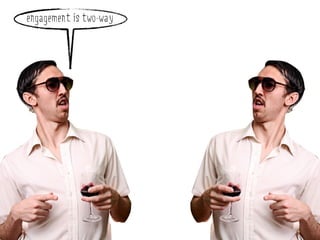 engagement is two-way
 