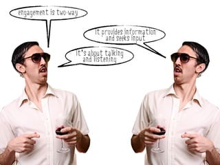 engagement is two-way

                           it provides information
                               and seeks input
                    it’s about talking
                       and listening
 