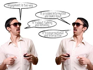 engagement is two-way

                           it provides information
                               and seeks input
                    it’s about talking
                       and listening

                            it’s conversational
                              and interactive
 