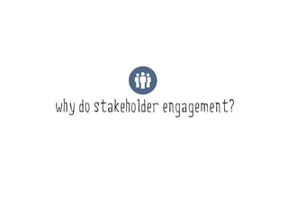why do stakeholder engagement?
 