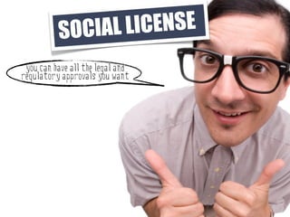 SO CIAL LI CENSE
 you can have all the legal and
regulatory approvals you want
 