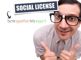 SO CIAL LI CENSE

turns opposition into support
 