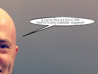 of course, there are lots of other
        benefits to doing stakeholder engagement



why do stakeholder engagement?
 