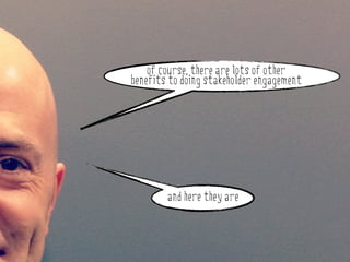 of course, there are lots of other
        benefits to doing stakeholder engagement



why do stakeholder engagement?


                and here they are
 