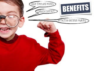save time and money

     reduce conflict       BENEFITS
                       effective decision making
 