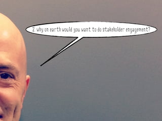 2. why on earth would you want to do stakeholder engagement?




why do stakeholder engagement?
 