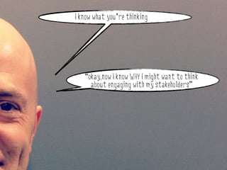 I know what you’re thinking




         “okay,now I know WHY I might want to think
why do stakeholder engagement?
           about engaging with my stakeholders”
 
