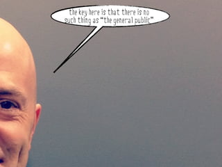 the key here is that there is no
such thing as “the general public”
 