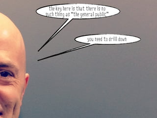 the key here is that there is no
such thing as “the general public”



                      you need to drill down
 