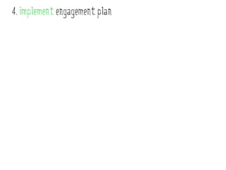 4. implement engagement plan
 