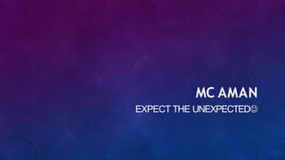 MC AMAN
EXPECT THE UNEXPECTED☺
 