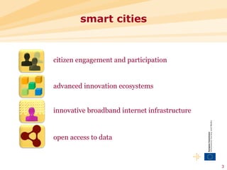 smart cities


citizen engagement and participation


advanced innovation ecosystems


innovative broadband internet infrastructure


open access to data



                                               3
 