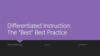 Differentiated Instruction:
The “Best” Best Practice
Sabrina McAnally IL 572 Dr. Morris
 