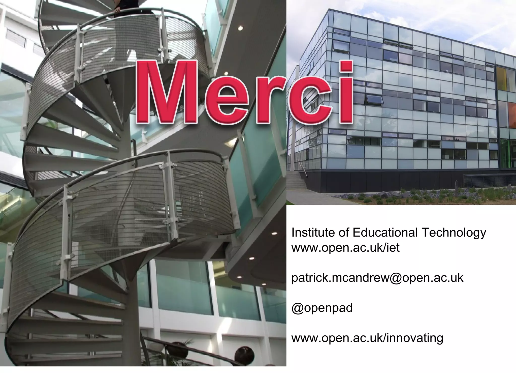 Institute of Educational Technology
www.open.ac.uk/iet
patrick.mcandrew@open.ac.uk
@openpad
www.open.ac.uk/innovating

 