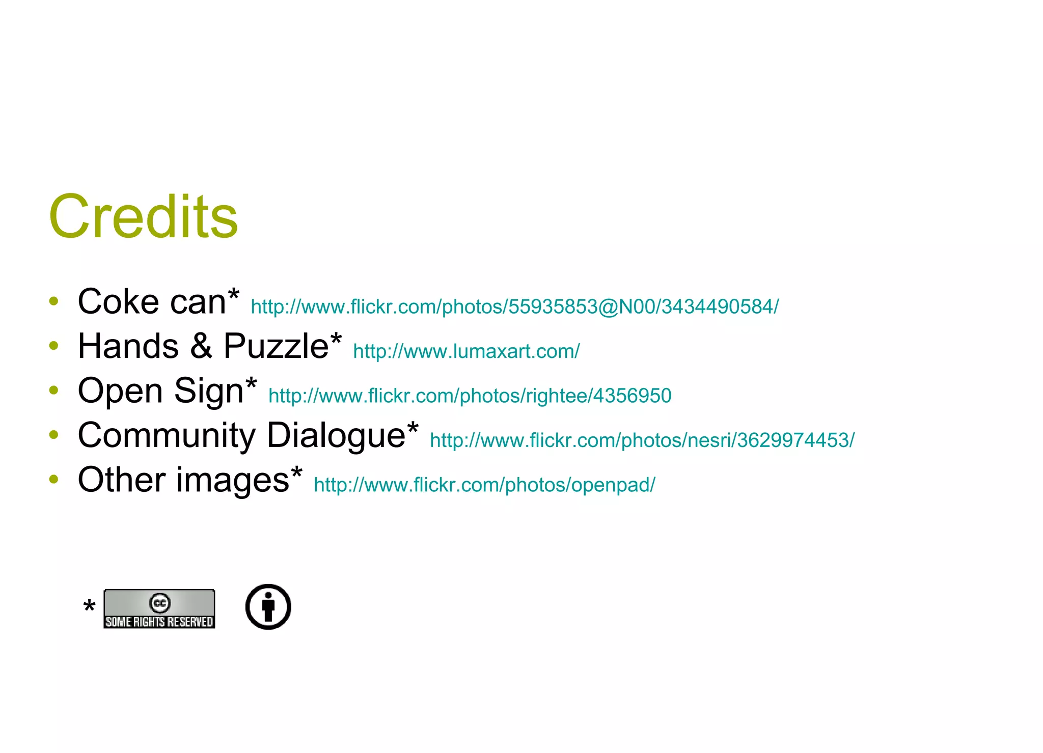 Credits Coke can*  http://www.flickr.com/photos/55935853@N00/3434490584/   Hands & Puzzle*  http://www.lumaxart.com/ Open Sign*  http://www.flickr.com/photos/rightee/4356950   Community Dialogue*  http://www.flickr.com/photos/nesri/3629974453/   Other images*  http://www.flickr.com/photos/openpad/   * 