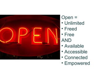 Open = Unlimited Freed Free AND Available Accessible Connected Empowered 