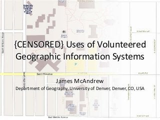 {CENSORED} Uses of Volunteered
Geographic Information Systems
James McAndrew
Department of Geography, University of Denver, Denver, CO, USA

 