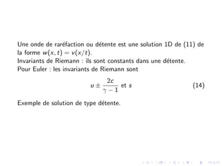 Une onde de raréfaction ou détente est une solution 1D de (11) de
la forme w(x, t) = v(x/t).
Invariants de Riemann : ils sont constants dans une détente.
Pour Euler : les invariants de Riemann sont
u ±
2c
γ − 1
et s (14)
Exemple de solution de type détente.
 