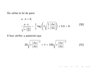On utilise la loi de paroi
u · n = 0,
u · s
q
ν ∂u
∂u
−
1
χ
log δ
s
1
ν
∂u
∂n
!
+ 5.5 = 0.
(30)
Il faut vérifier a posteriori que
20
s
ν
∂u
∂n
−1
< δ < 100
s
ν
∂u
∂n
−1
(31)
 